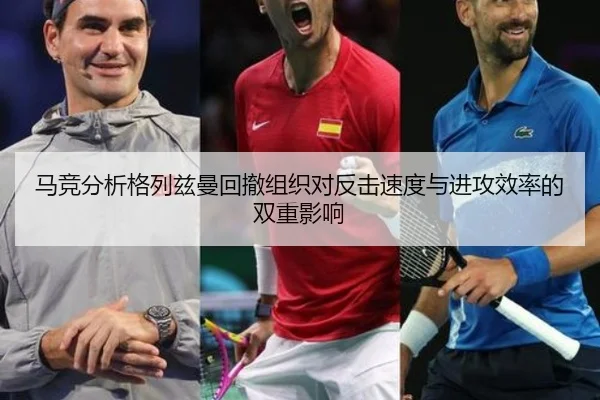 马竞分析格列兹曼回撤组织对反击速度与进攻效率的双重影响