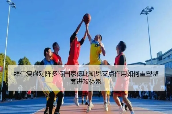 拜仁复盘对阵多特国家德比凯恩支点作用如何重塑整套进攻体系