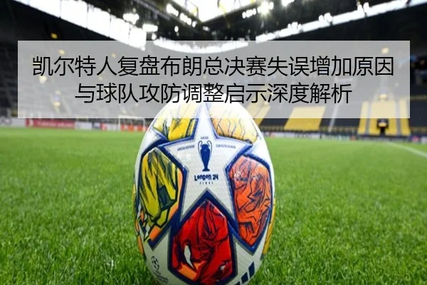 凯尔特人复盘布朗总决赛失误增加原因与球队攻防调整启示深度解析