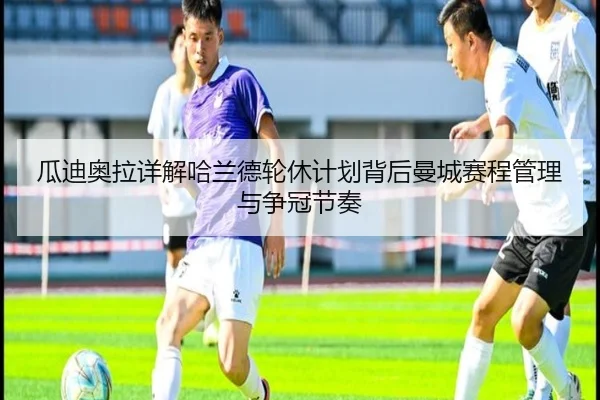 瓜迪奥拉详解哈兰德轮休计划背后曼城赛程管理与争冠节奏